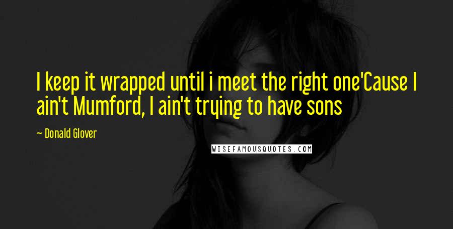 Donald Glover Quotes: I keep it wrapped until i meet the right one'Cause I ain't Mumford, I ain't trying to have sons