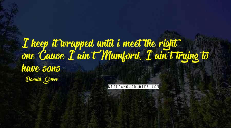Donald Glover Quotes: I keep it wrapped until i meet the right one'Cause I ain't Mumford, I ain't trying to have sons