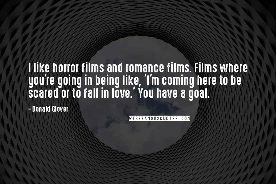 Donald Glover Quotes: I like horror films and romance films. Films where you're going in being like, 'I'm coming here to be scared or to fall in love.' You have a goal.