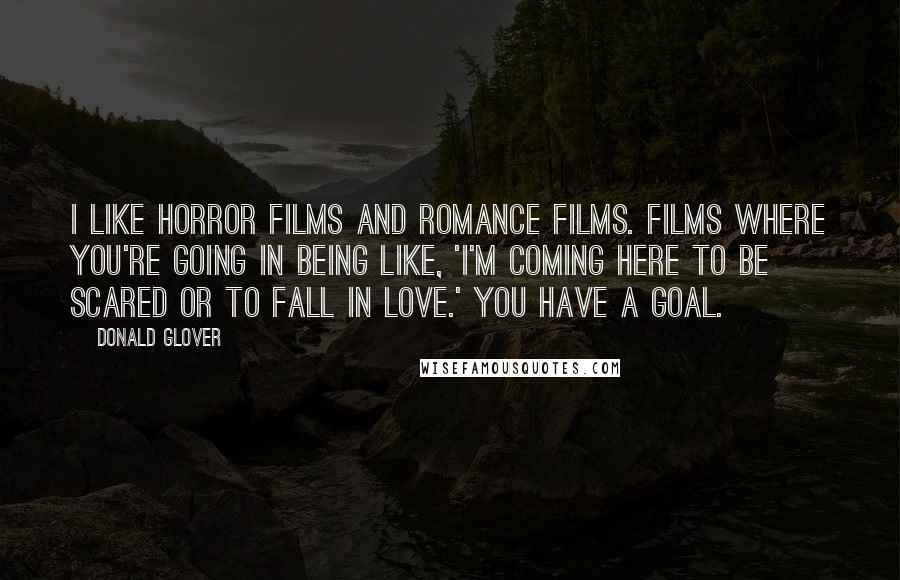 Donald Glover Quotes: I like horror films and romance films. Films where you're going in being like, 'I'm coming here to be scared or to fall in love.' You have a goal.