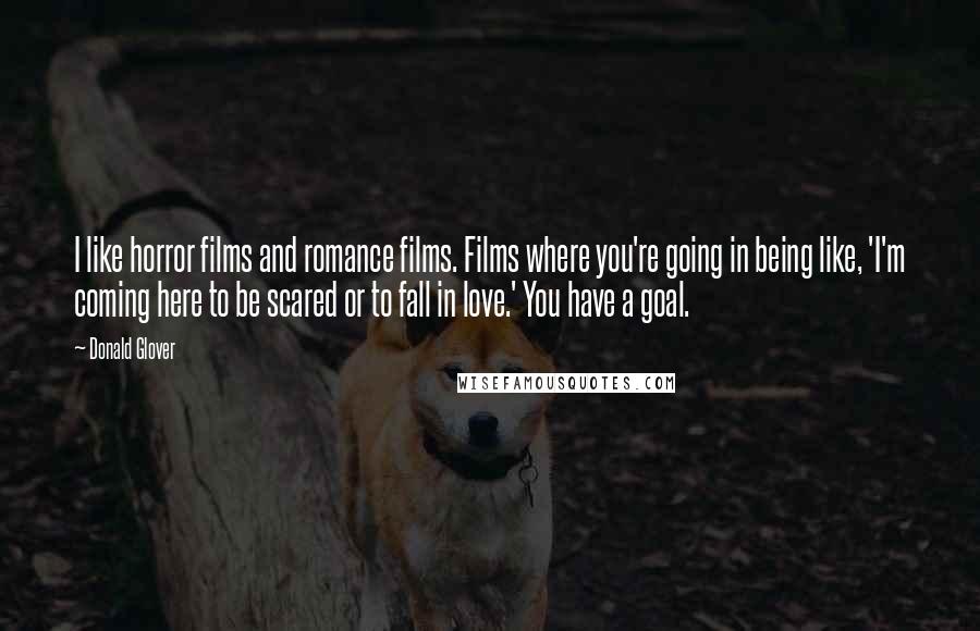 Donald Glover Quotes: I like horror films and romance films. Films where you're going in being like, 'I'm coming here to be scared or to fall in love.' You have a goal.