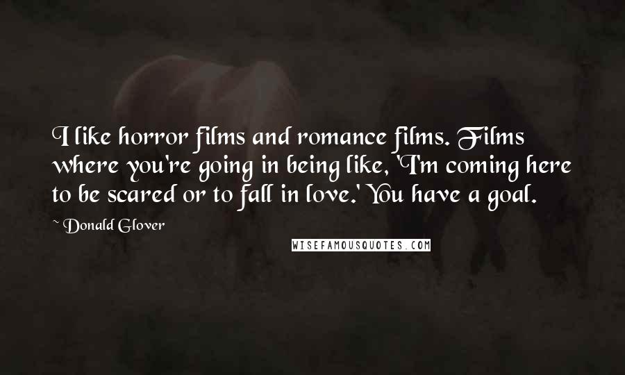Donald Glover Quotes: I like horror films and romance films. Films where you're going in being like, 'I'm coming here to be scared or to fall in love.' You have a goal.