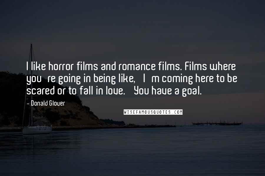 Donald Glover Quotes: I like horror films and romance films. Films where you're going in being like, 'I'm coming here to be scared or to fall in love.' You have a goal.