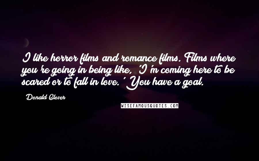 Donald Glover Quotes: I like horror films and romance films. Films where you're going in being like, 'I'm coming here to be scared or to fall in love.' You have a goal.