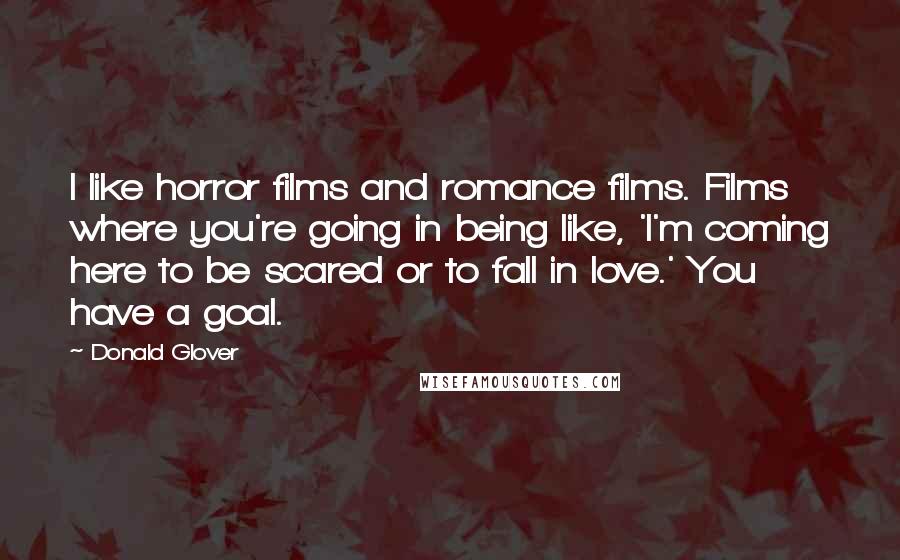 Donald Glover Quotes: I like horror films and romance films. Films where you're going in being like, 'I'm coming here to be scared or to fall in love.' You have a goal.