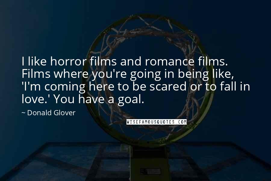 Donald Glover Quotes: I like horror films and romance films. Films where you're going in being like, 'I'm coming here to be scared or to fall in love.' You have a goal.