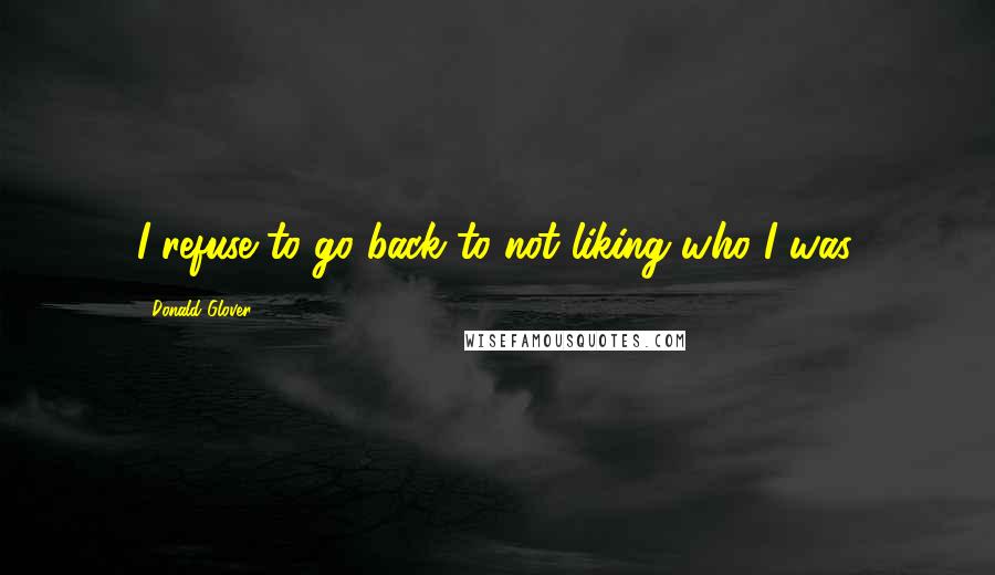 Donald Glover Quotes: I refuse to go back to not liking who I was.