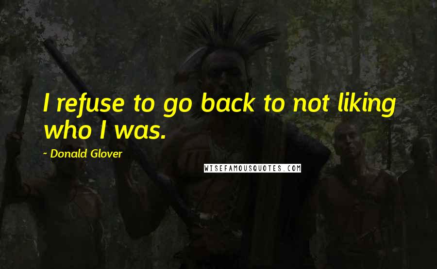 Donald Glover Quotes: I refuse to go back to not liking who I was.