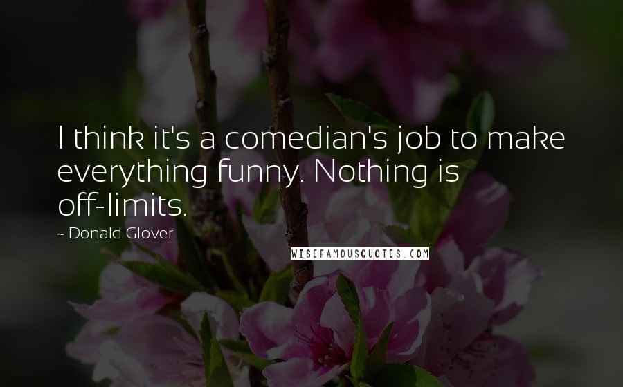 Donald Glover Quotes: I think it's a comedian's job to make everything funny. Nothing is off-limits.