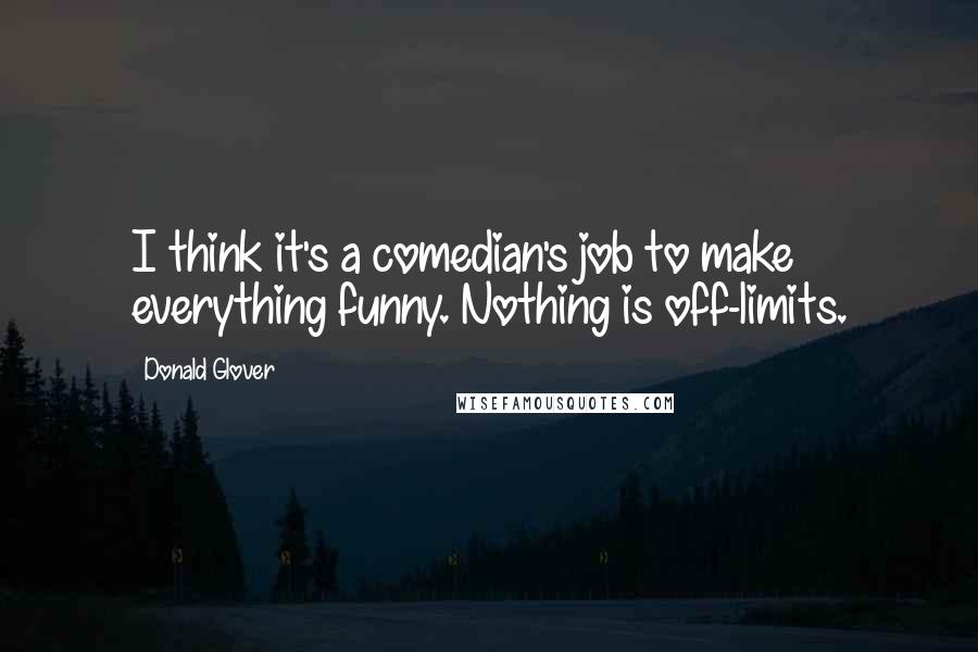 Donald Glover Quotes: I think it's a comedian's job to make everything funny. Nothing is off-limits.