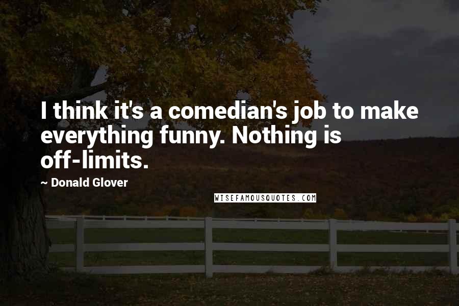 Donald Glover Quotes: I think it's a comedian's job to make everything funny. Nothing is off-limits.