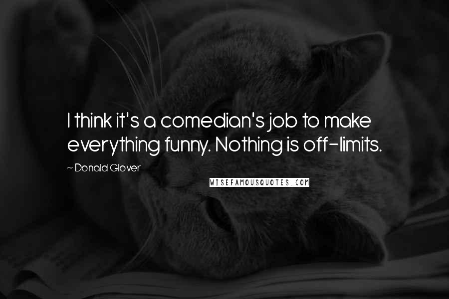 Donald Glover Quotes: I think it's a comedian's job to make everything funny. Nothing is off-limits.