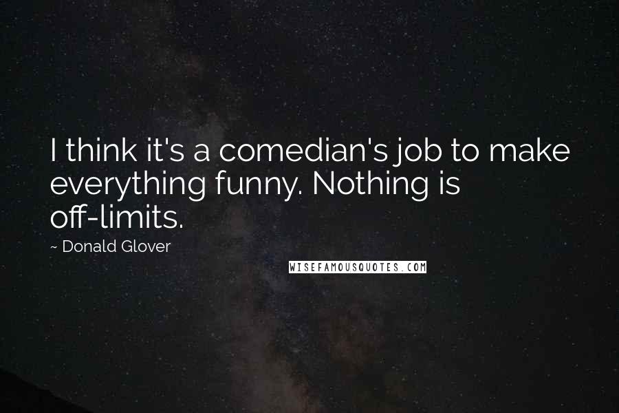 Donald Glover Quotes: I think it's a comedian's job to make everything funny. Nothing is off-limits.