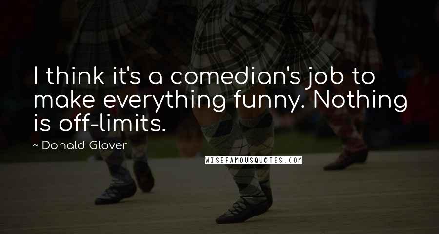 Donald Glover Quotes: I think it's a comedian's job to make everything funny. Nothing is off-limits.