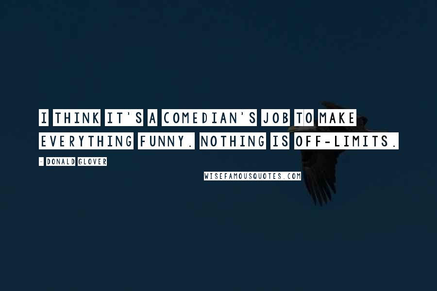Donald Glover Quotes: I think it's a comedian's job to make everything funny. Nothing is off-limits.