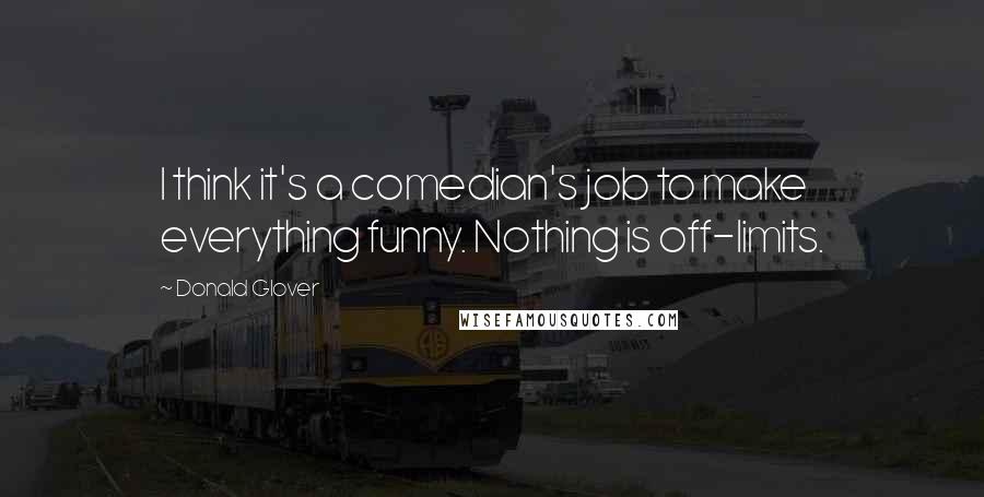 Donald Glover Quotes: I think it's a comedian's job to make everything funny. Nothing is off-limits.