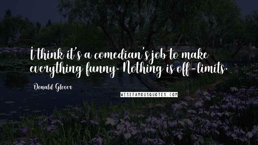 Donald Glover Quotes: I think it's a comedian's job to make everything funny. Nothing is off-limits.