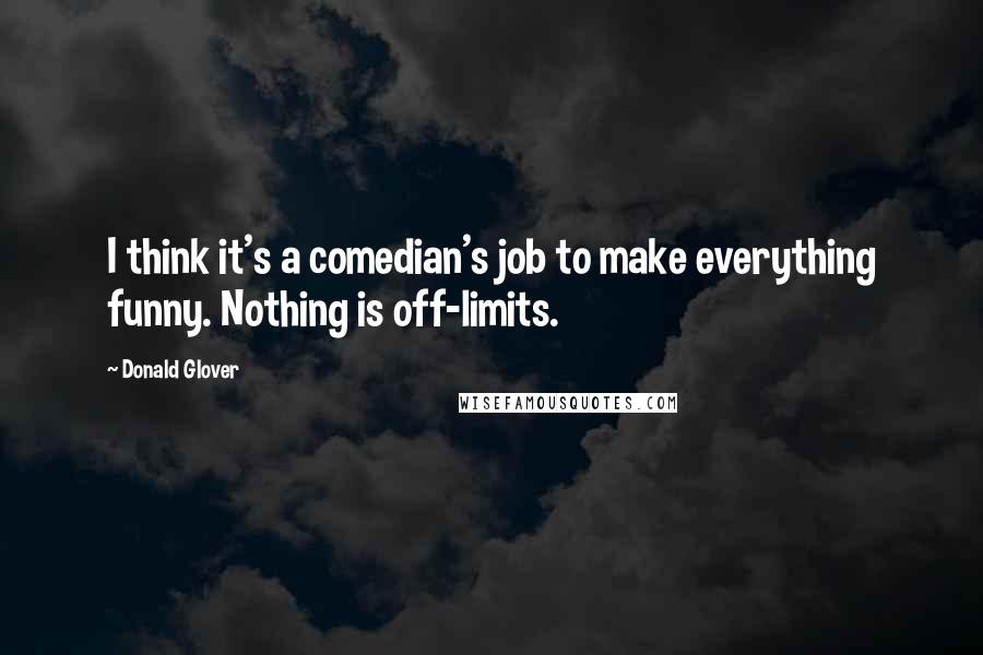 Donald Glover Quotes: I think it's a comedian's job to make everything funny. Nothing is off-limits.