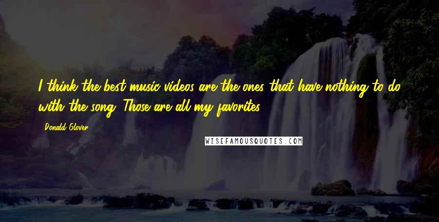 Donald Glover Quotes: I think the best music videos are the ones that have nothing to do with the song. Those are all my favorites.