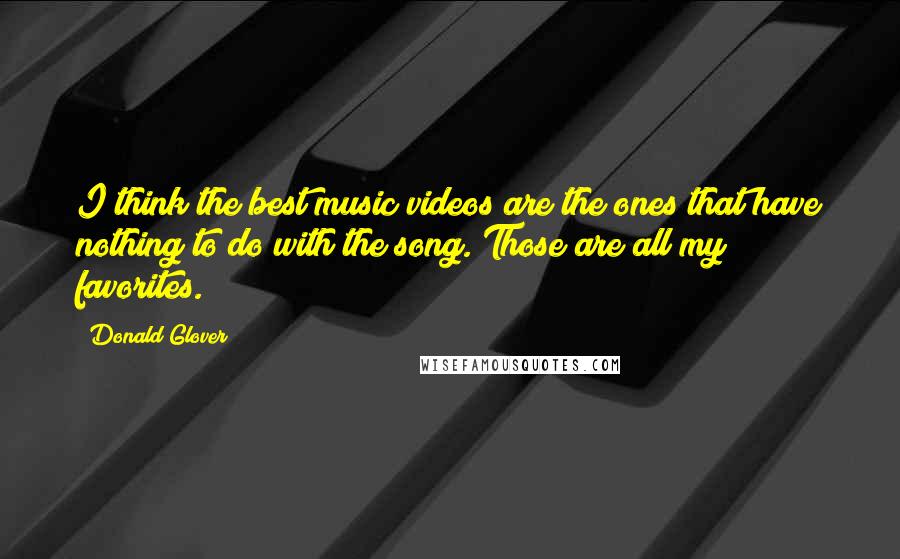 Donald Glover Quotes: I think the best music videos are the ones that have nothing to do with the song. Those are all my favorites.