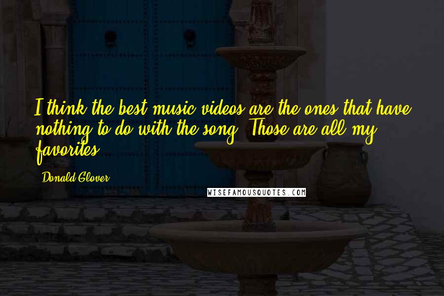 Donald Glover Quotes: I think the best music videos are the ones that have nothing to do with the song. Those are all my favorites.