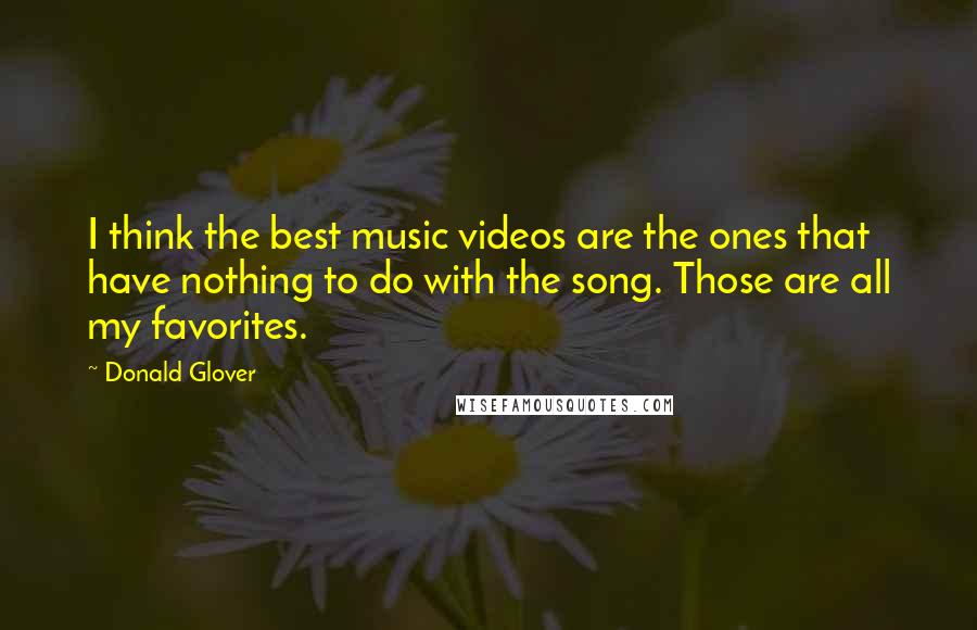 Donald Glover Quotes: I think the best music videos are the ones that have nothing to do with the song. Those are all my favorites.