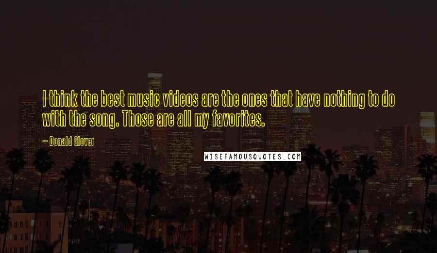 Donald Glover Quotes: I think the best music videos are the ones that have nothing to do with the song. Those are all my favorites.