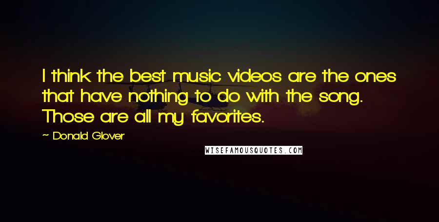 Donald Glover Quotes: I think the best music videos are the ones that have nothing to do with the song. Those are all my favorites.