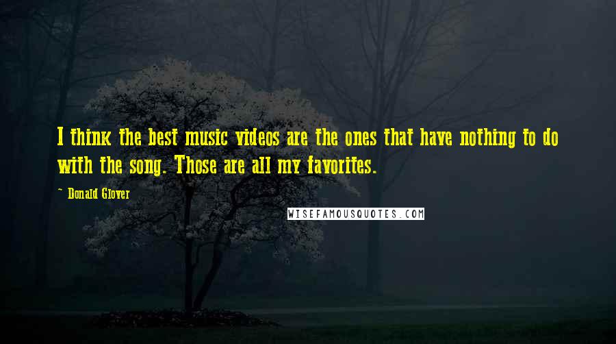 Donald Glover Quotes: I think the best music videos are the ones that have nothing to do with the song. Those are all my favorites.