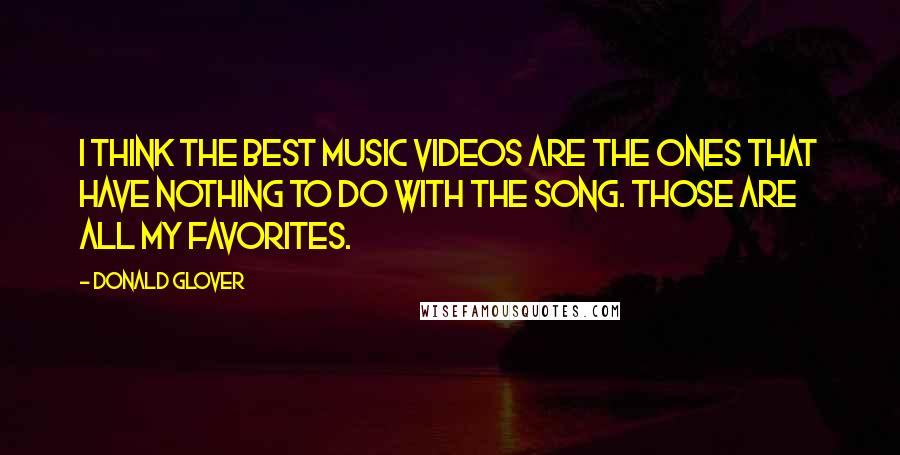 Donald Glover Quotes: I think the best music videos are the ones that have nothing to do with the song. Those are all my favorites.