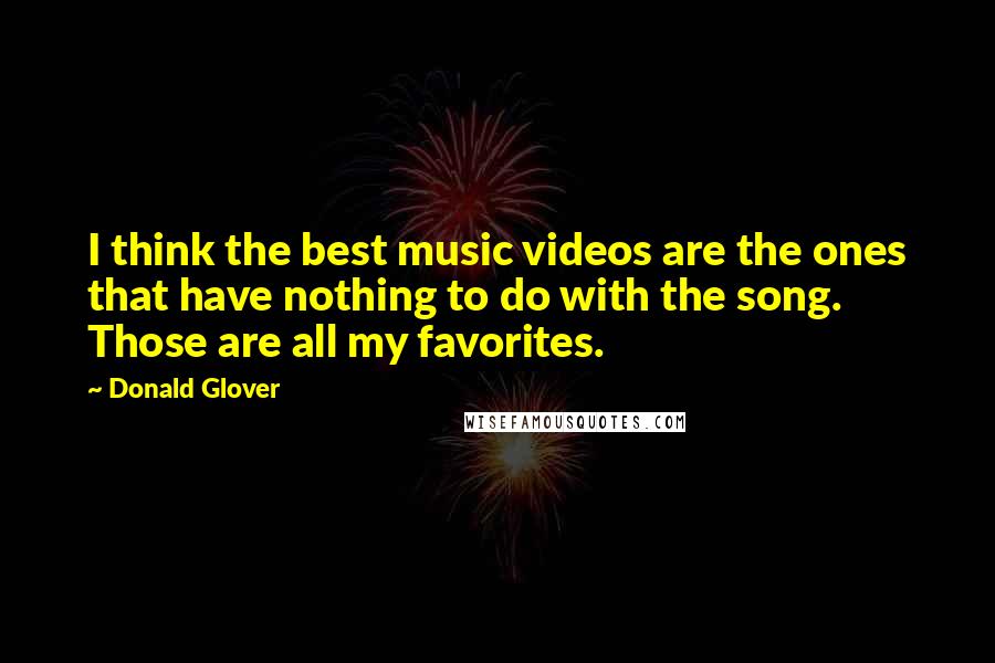 Donald Glover Quotes: I think the best music videos are the ones that have nothing to do with the song. Those are all my favorites.