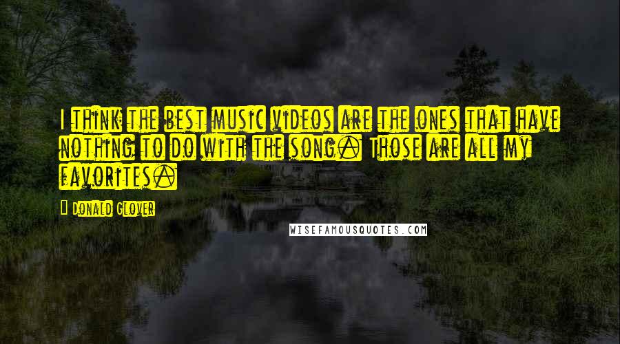 Donald Glover Quotes: I think the best music videos are the ones that have nothing to do with the song. Those are all my favorites.