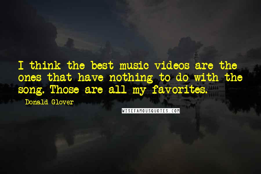 Donald Glover Quotes: I think the best music videos are the ones that have nothing to do with the song. Those are all my favorites.