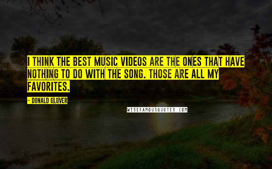 Donald Glover Quotes: I think the best music videos are the ones that have nothing to do with the song. Those are all my favorites.