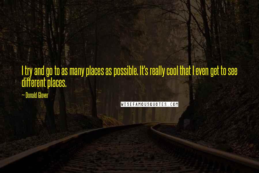 Donald Glover Quotes: I try and go to as many places as possible. It's really cool that I even get to see different places.