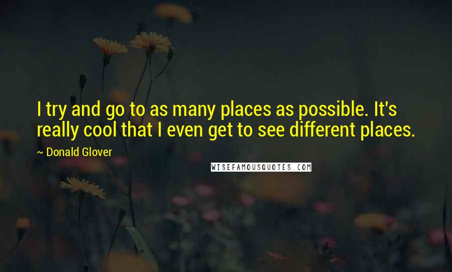 Donald Glover Quotes: I try and go to as many places as possible. It's really cool that I even get to see different places.