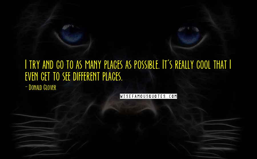 Donald Glover Quotes: I try and go to as many places as possible. It's really cool that I even get to see different places.