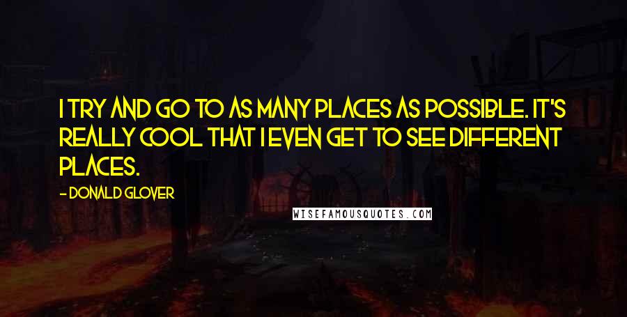 Donald Glover Quotes: I try and go to as many places as possible. It's really cool that I even get to see different places.