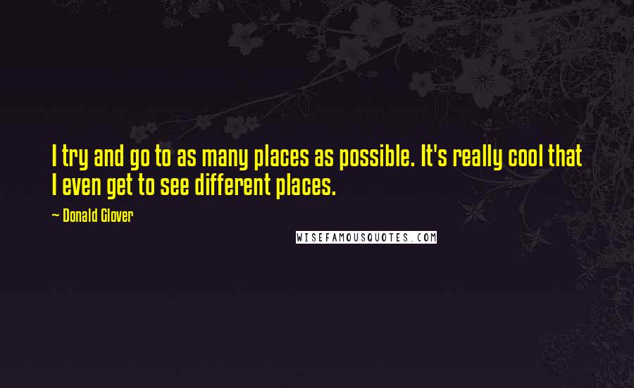 Donald Glover Quotes: I try and go to as many places as possible. It's really cool that I even get to see different places.