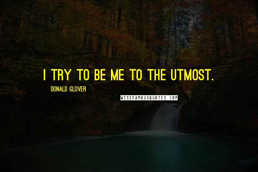 Donald Glover Quotes: I try to be me to the utmost.