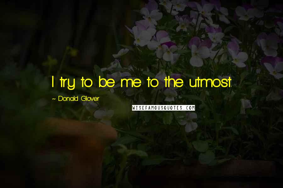 Donald Glover Quotes: I try to be me to the utmost.