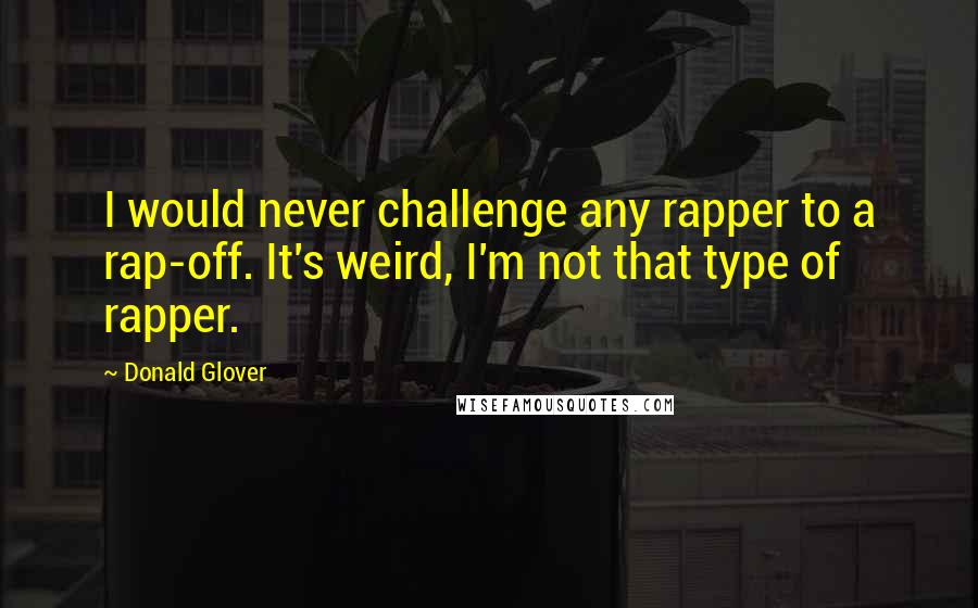 Donald Glover Quotes: I would never challenge any rapper to a rap-off. It's weird, I'm not that type of rapper.