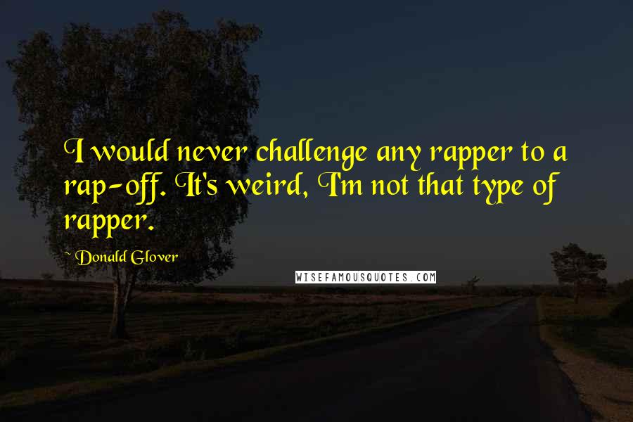 Donald Glover Quotes: I would never challenge any rapper to a rap-off. It's weird, I'm not that type of rapper.