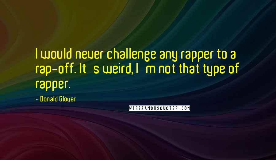 Donald Glover Quotes: I would never challenge any rapper to a rap-off. It's weird, I'm not that type of rapper.