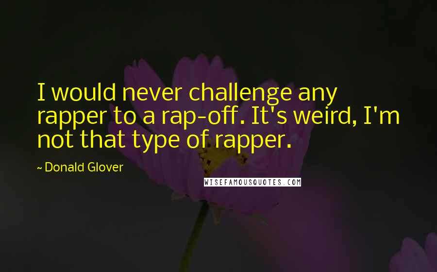 Donald Glover Quotes: I would never challenge any rapper to a rap-off. It's weird, I'm not that type of rapper.