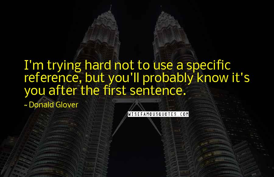 Donald Glover Quotes: I'm trying hard not to use a specific reference, but you'll probably know it's you after the first sentence.