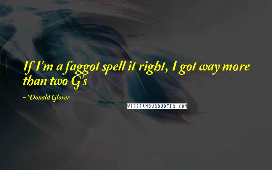 Donald Glover Quotes: If I'm a faggot spell it right, I got way more than two G's
