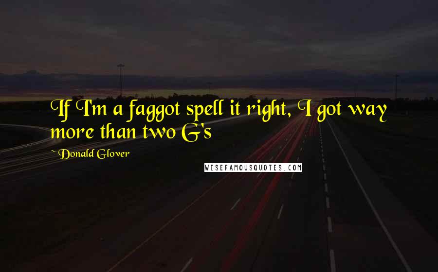 Donald Glover Quotes: If I'm a faggot spell it right, I got way more than two G's