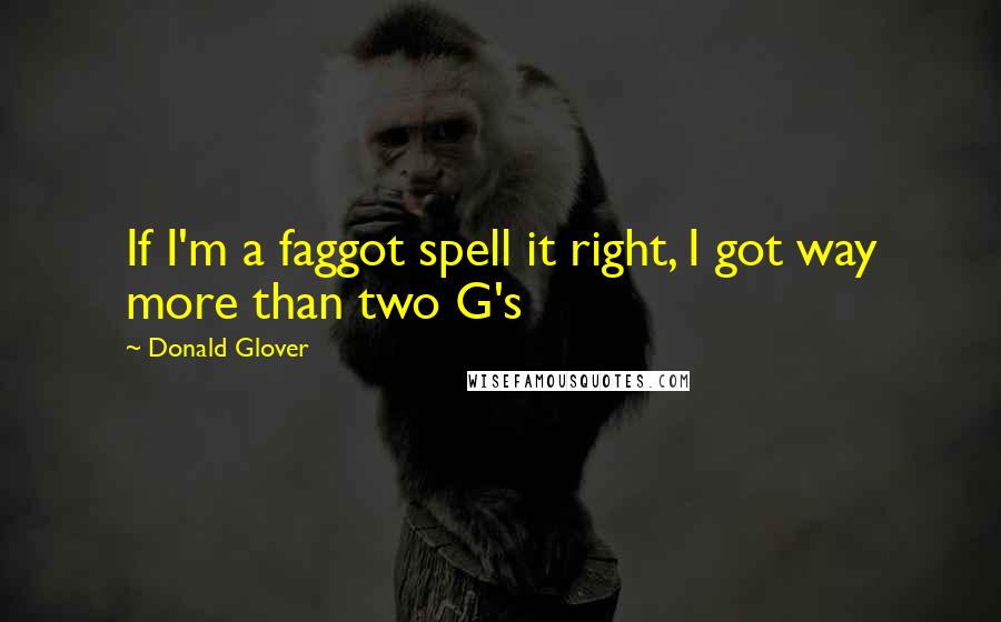 Donald Glover Quotes: If I'm a faggot spell it right, I got way more than two G's