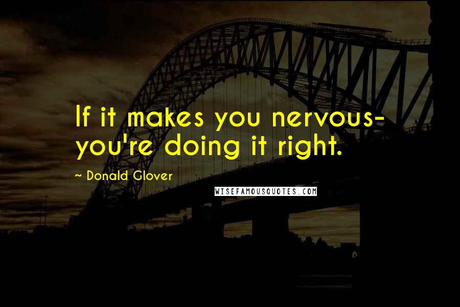 Donald Glover Quotes: If it makes you nervous- you're doing it right.